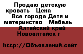 Продаю детскую кровать › Цена ­ 13 000 - Все города Дети и материнство » Мебель   . Алтайский край,Новоалтайск г.